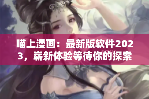 喵上漫画：最新版软件2023，崭新体验等待你的探索！