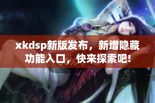 xkdsp新版发布，新增隐藏功能入口，快来探索吧!