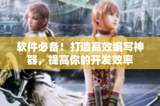 软件必备！打造高效编写神器，提高你的开发效率