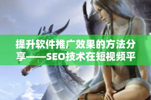 提升软件推广效果的方法分享——SEO技术在短视频平台的应用