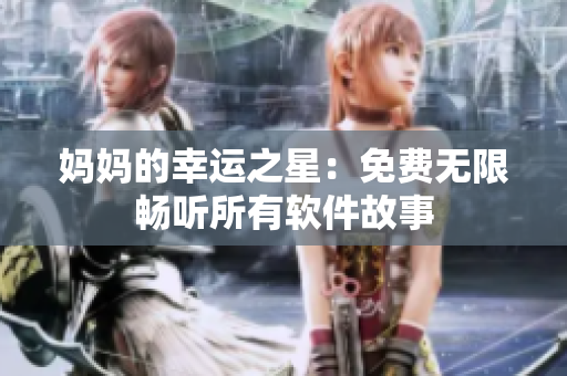 妈妈的幸运之星：免费无限畅听所有软件故事