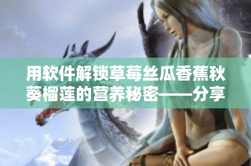 用软件解锁草莓丝瓜香蕉秋葵榴莲的营养秘密——分享5个真正减肥程序