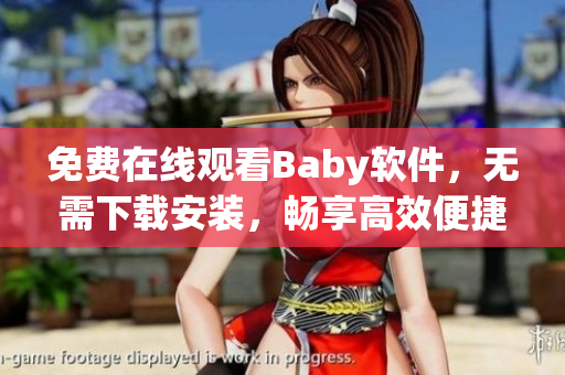 免费在线观看Baby软件，无需下载安装，畅享高效便捷！