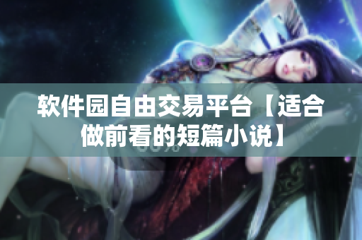 软件园自由交易平台【适合做前看的短篇小说】