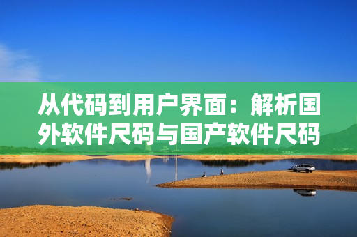 从代码到用户界面：解析国外软件尺码与国产软件尺码的不同