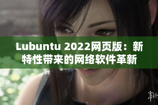 Lubuntu 2022网页版：新特性带来的网络软件革新