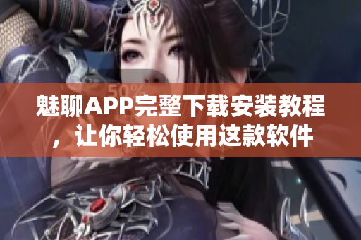 魅聊APP完整下载安装教程，让你轻松使用这款软件
