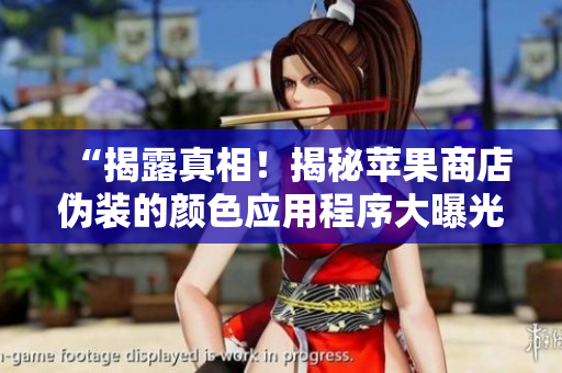 “揭露真相！揭秘苹果商店伪装的颜色应用程序大曝光”