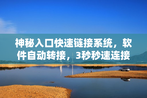 神秘入口快速链接系统，软件自动转接，3秒秒速连接