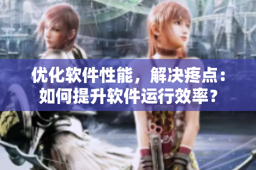 优化软件性能，解决疼点：如何提升软件运行效率？