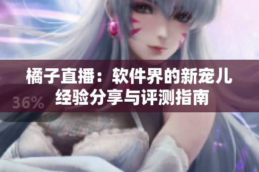 橘子直播：软件界的新宠儿 经验分享与评测指南