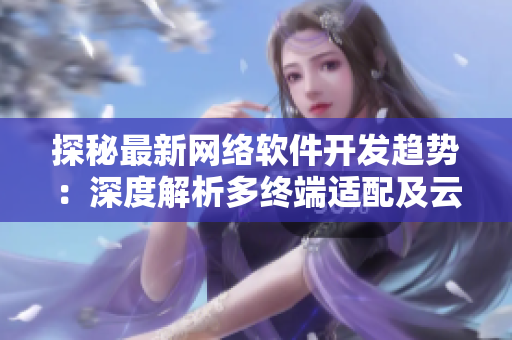探秘最新网络软件开发趋势：深度解析多终端适配及云技术应用