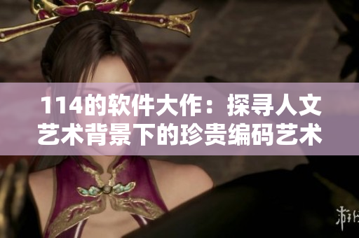 114的软件大作：探寻人文艺术背景下的珍贵编码艺术