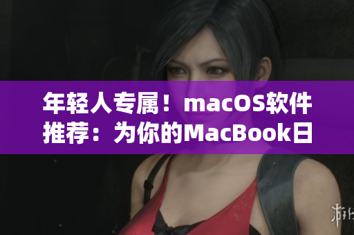 年轻人专属！macOS软件推荐：为你的MacBook日本系系统注入更多多彩生活！