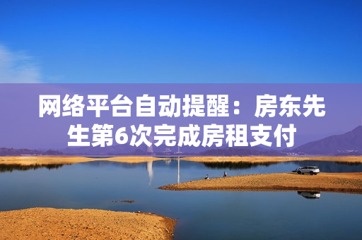 网络平台自动提醒：房东先生第6次完成房租支付