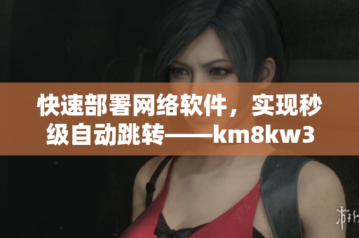 快速部署网络软件，实现秒级自动跳转——km8kw3方案解析
