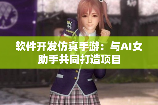 软件开发仿真手游：与AI女助手共同打造项目