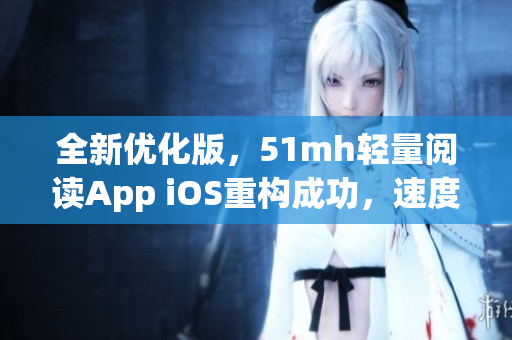全新优化版，51mh轻量阅读App iOS重构成功，速度更快，体验更舒适！