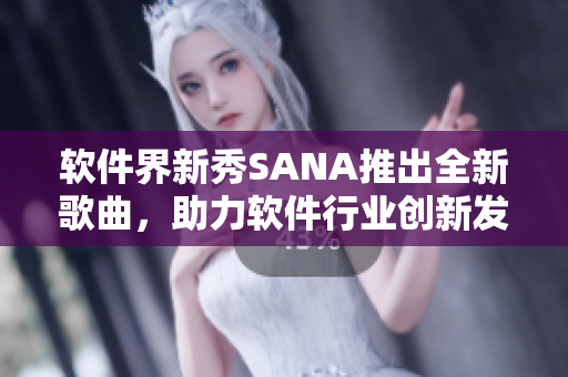 软件界新秀SANA推出全新歌曲，助力软件行业创新发展