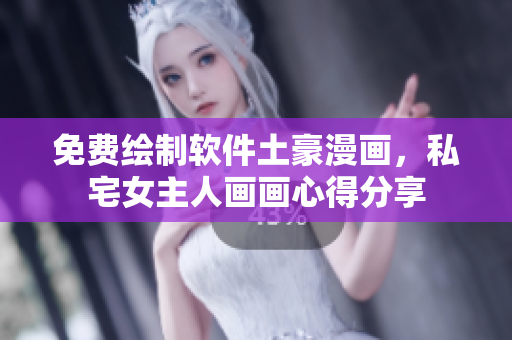 免费绘制软件土豪漫画，私宅女主人画画心得分享