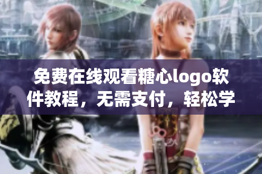 免费在线观看糖心logo软件教程，无需支付，轻松学习无忧