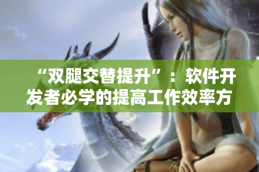 “双腿交替提升”：软件开发者必学的提高工作效率方法