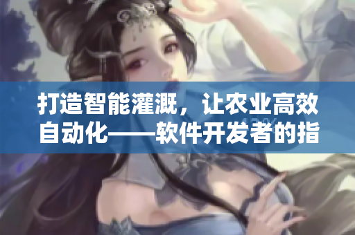 打造智能灌溉，让农业高效自动化——软件开发者的指南