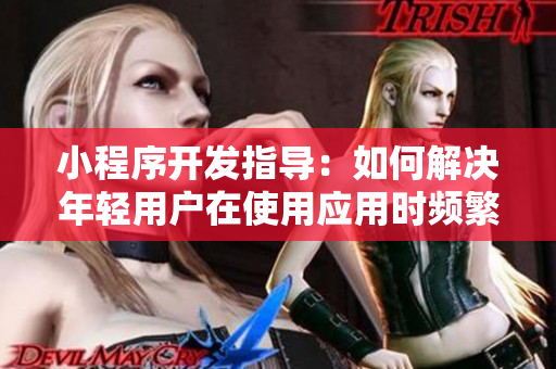 小程序开发指导：如何解决年轻用户在使用应用时频繁反馈疼痛感问题？
