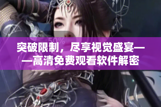 突破限制，尽享视觉盛宴——高清免费观看软件解密