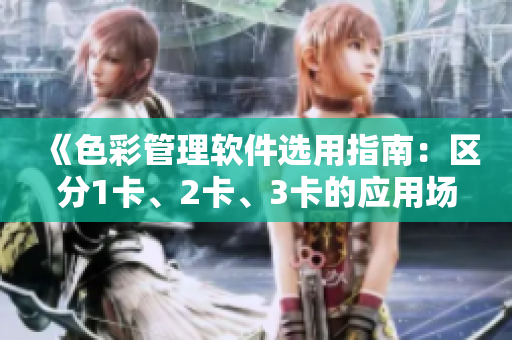 《色彩管理软件选用指南：区分1卡、2卡、3卡的应用场景》