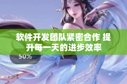 软件开发团队紧密合作 提升每一天的进步效率