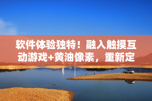 软件体验独特！融入触摸互动游戏+黄油像素，重新定义您的使用感受！