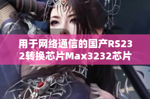 用于网络通信的国产RS232转换芯片Max3232芯片原理浅析