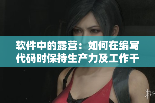 软件中的露营：如何在编写代码时保持生产力及工作干劲