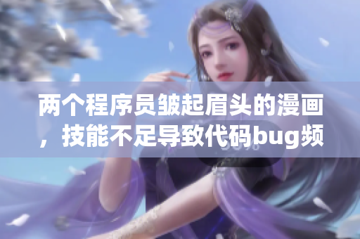 两个程序员皱起眉头的漫画，技能不足导致代码bug频发