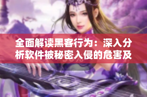全面解读黑客行为：深入分析软件被秘密入侵的危害及防范方法