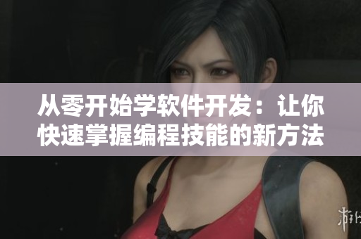 从零开始学软件开发：让你快速掌握编程技能的新方法