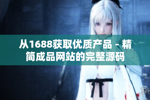 从1688获取优质产品 - 精简成品网站的完整源码