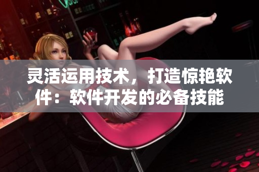 灵活运用技术，打造惊艳软件：软件开发的必备技能