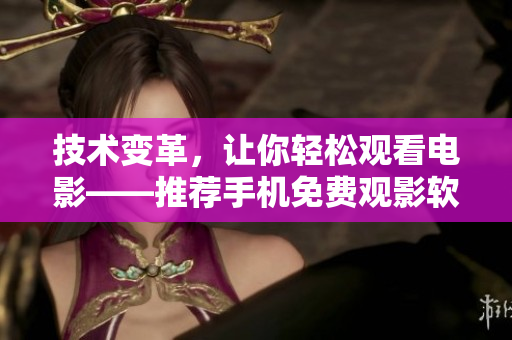 技术变革，让你轻松观看电影——推荐手机免费观影软件