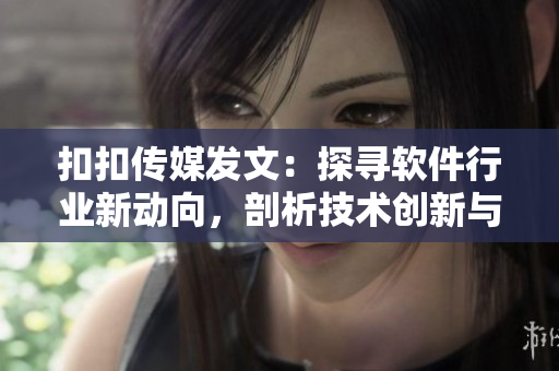 扣扣传媒发文：探寻软件行业新动向，剖析技术创新与发展路径