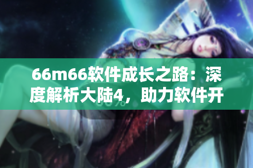 66m66软件成长之路：深度解析大陆4，助力软件开发者实现飞跃