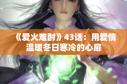 《爱火难酎》43话：用爱情温暖冬日寒冷的心扉