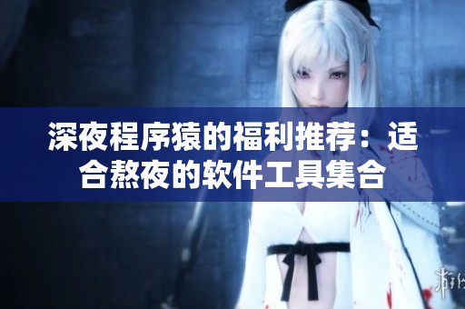 深夜程序猿的福利推荐：适合熬夜的软件工具集合