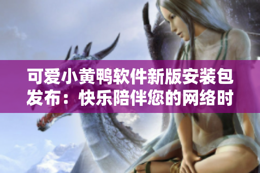 可爱小黄鸭软件新版安装包发布：快乐陪伴您的网络时光