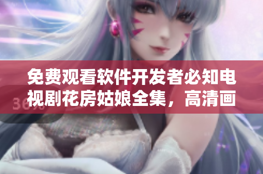 免费观看软件开发者必知电视剧花房姑娘全集，高清画质不容错过！