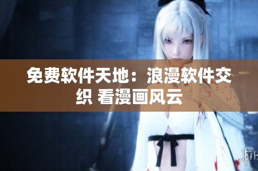 免费软件天地：浪漫软件交织 看漫画风云
