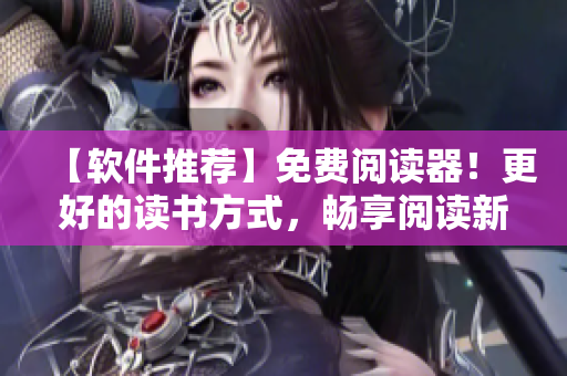 【软件推荐】免费阅读器！更好的读书方式，畅享阅读新体验！
