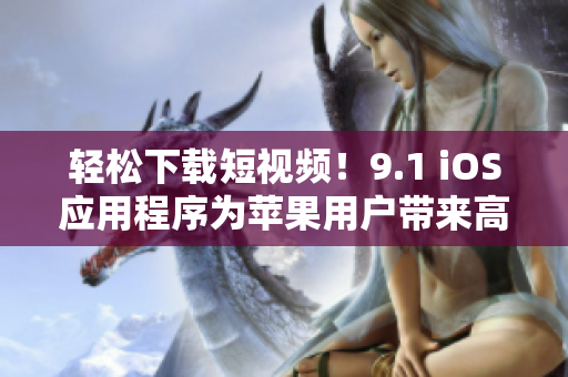轻松下载短视频！9.1 iOS应用程序为苹果用户带来高效便捷的视频下载体验