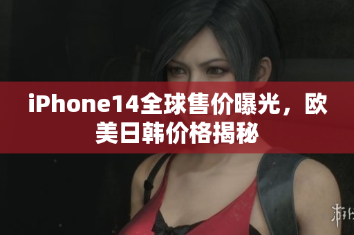 iPhone14全球售价曝光，欧美日韩价格揭秘